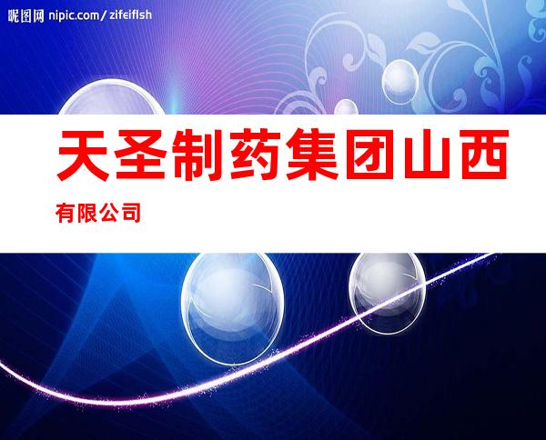天圣制药集团山西有限公司